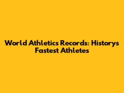 World Athletics Records: History's Fastest Athletes