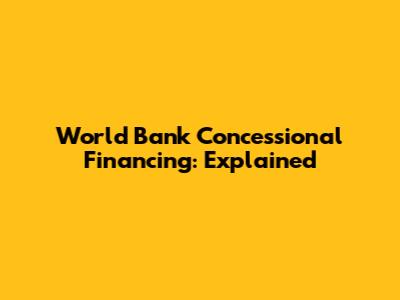 World Bank Concessional Financing: Explained