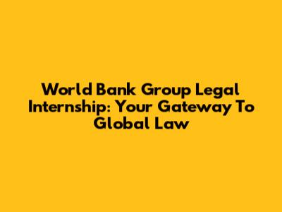 World Bank Group Legal Internship: Your Gateway To Global Law