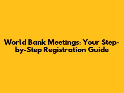World Bank Meetings: Your Step-by-Step Registration Guide