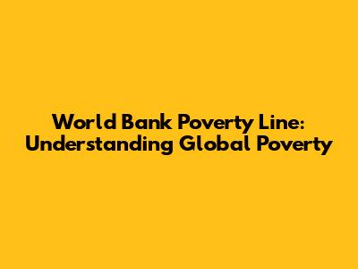 World Bank Poverty Line: Understanding Global Poverty