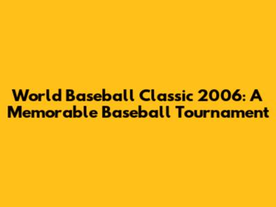 World Baseball Classic 2006: A Memorable Baseball Tournament