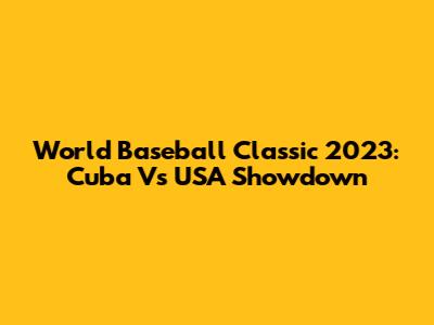 World Baseball Classic 2023: Cuba Vs USA Showdown