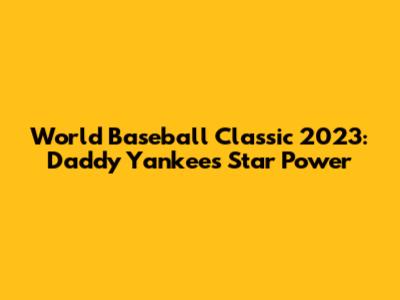 World Baseball Classic 2023: Daddy Yankee's Star Power