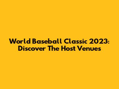 World Baseball Classic 2023: Discover The Host Venues