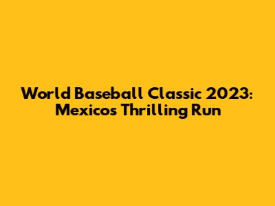 World Baseball Classic 2023: Mexico's Thrilling Run