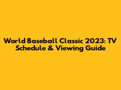 World Baseball Classic 2023: TV Schedule & Viewing Guide