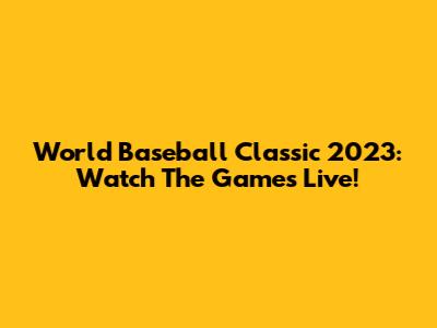 World Baseball Classic 2023: Watch The Games Live!