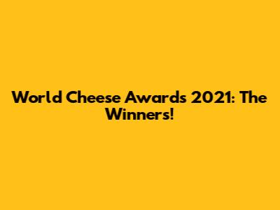 World Cheese Awards 2021: The Winners!