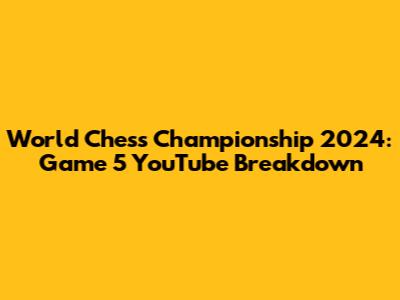 World Chess Championship 2024: Game 5 YouTube Breakdown