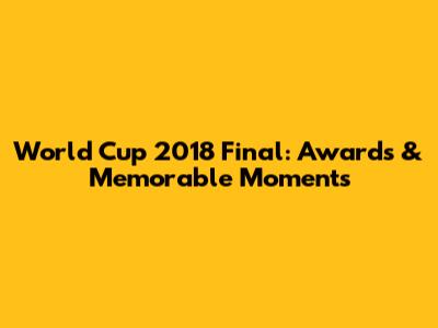 World Cup 2018 Final: Awards & Memorable Moments