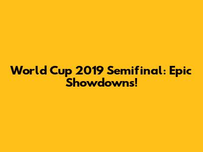 World Cup 2019 Semifinal: Epic Showdowns!
