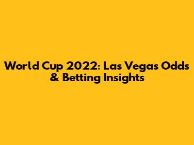 World Cup 2022: Las Vegas Odds & Betting Insights