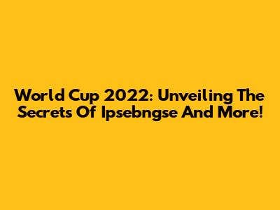 World Cup 2022: Unveiling The Secrets Of Ipsebngse And More!