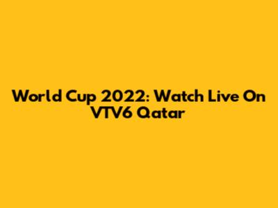 World Cup 2022: Watch Live On VTV6 Qatar