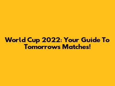 World Cup 2022: Your Guide To Tomorrow's Matches!