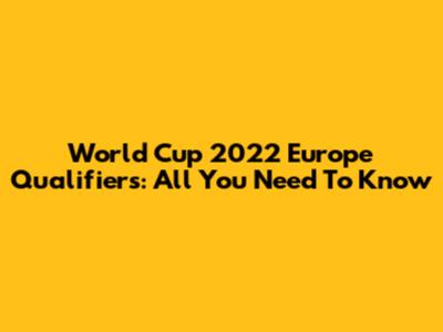 World Cup 2022 Europe Qualifiers: All You Need To Know