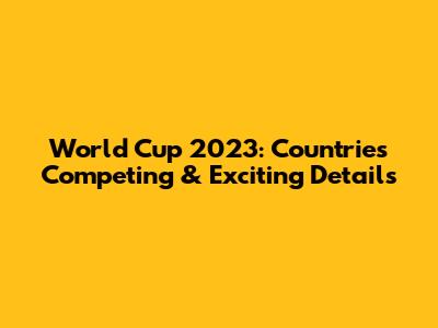 World Cup 2023: Countries Competing & Exciting Details