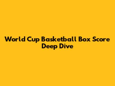 World Cup Basketball Box Score Deep Dive