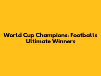 World Cup Champions: Football's Ultimate Winners