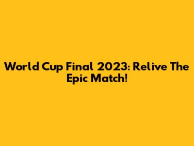 World Cup Final 2023: Relive The Epic Match!