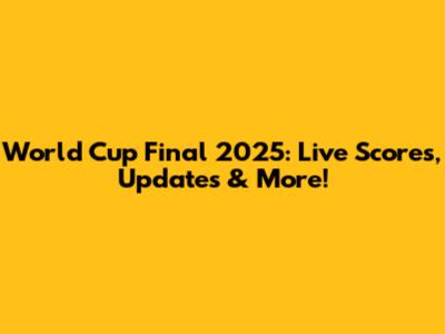 World Cup Final 2025: Live Scores, Updates & More!