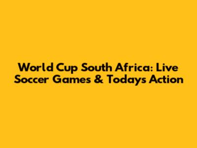 World Cup South Africa: Live Soccer Games & Today's Action