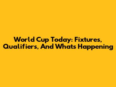 World Cup Today: Fixtures, Qualifiers, And What's Happening