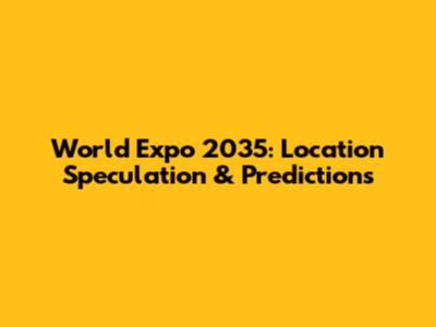 World Expo 2035: Location Speculation & Predictions