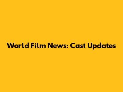 World Film News: Cast Updates