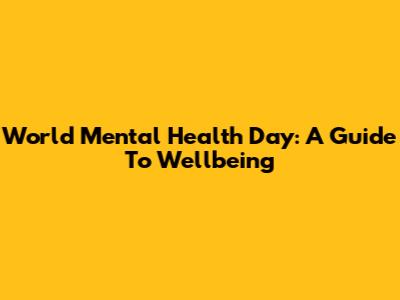 World Mental Health Day: A Guide To Wellbeing