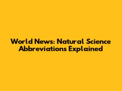 World News: Natural Science Abbreviations Explained