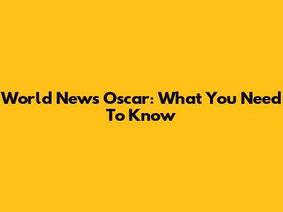 World News Oscar: What You Need To Know