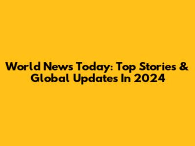 World News Today: Top Stories & Global Updates In 2024