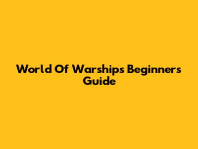 World Of Warships Beginner's Guide