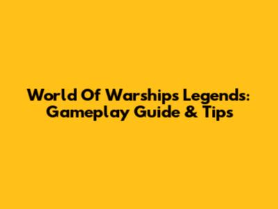 World Of Warships Legends: Gameplay Guide & Tips