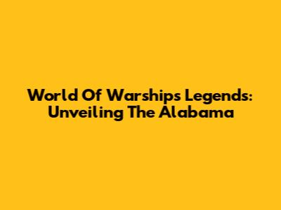 World Of Warships Legends: Unveiling The Alabama