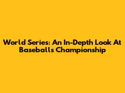 World Series: An In-Depth Look At Baseball's Championship