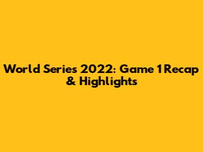 World Series 2022: Game 1 Recap & Highlights