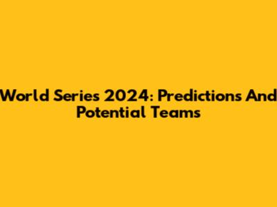 World Series 2024: Predictions And Potential Teams