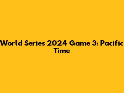 World Series 2024 Game 3: Pacific Time