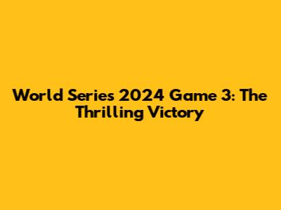 World Series 2024 Game 3: The Thrilling Victory