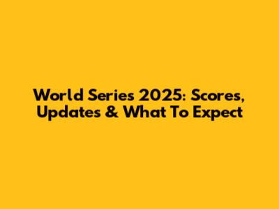 World Series 2025: Scores, Updates & What To Expect