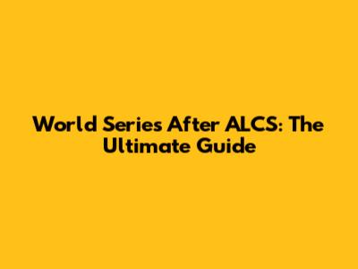 World Series After ALCS: The Ultimate Guide