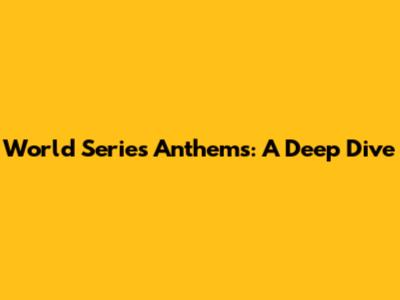 World Series Anthems: A Deep Dive