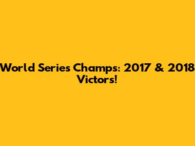 World Series Champs: 2017 & 2018 Victors!