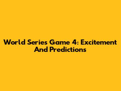World Series Game 4: Excitement And Predictions