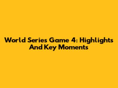 World Series Game 4: Highlights And Key Moments