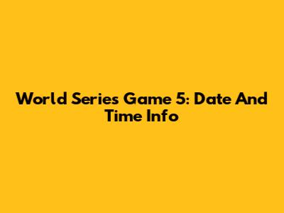 World Series Game 5: Date And Time Info