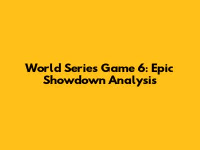 World Series Game 6: Epic Showdown Analysis